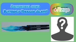 Распаковка ножа Butterfly "Dragon Glass" + Лицо.
