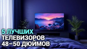 ТОП‑5 телевизоров 48–50 дюймов 2026: выбор без ошибок