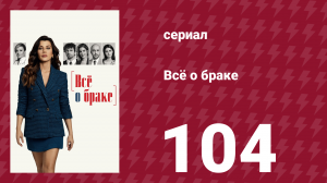 Всё о браке 104 серия (сериал, 2021)