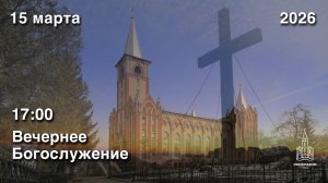 15.03.2026 | Вечернее Богослужение | 17:00