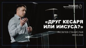 🎙 «Друг Кесаря или Иисуса?» - Яковлев Станислав • 08.03.2026 - КХЦ 🌍