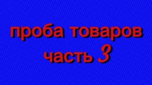 проба товаров часть 3