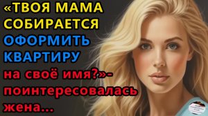 Истории из жизни: Твоя мама собирается оформить квартиру на себя. Аудио рассказы, Жизненные истории