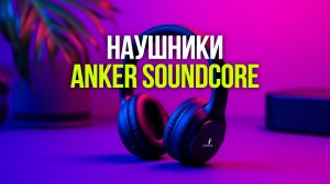 Какие беспроводные наушники Anker Soundcore выбрать в 2026? Сравнение 4 новинок
