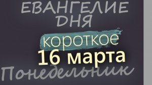 16 марта Понедельник Великий пост День 22 Евангелие дня 2026 короткое!