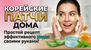 Корейские патчи дома: простой рецепт эффективного ухода своими руками