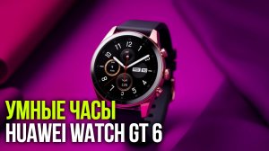 Стоит ли брать Huawei Watch GT 6 Pro 46 mm? Сравнение с прошлой версией