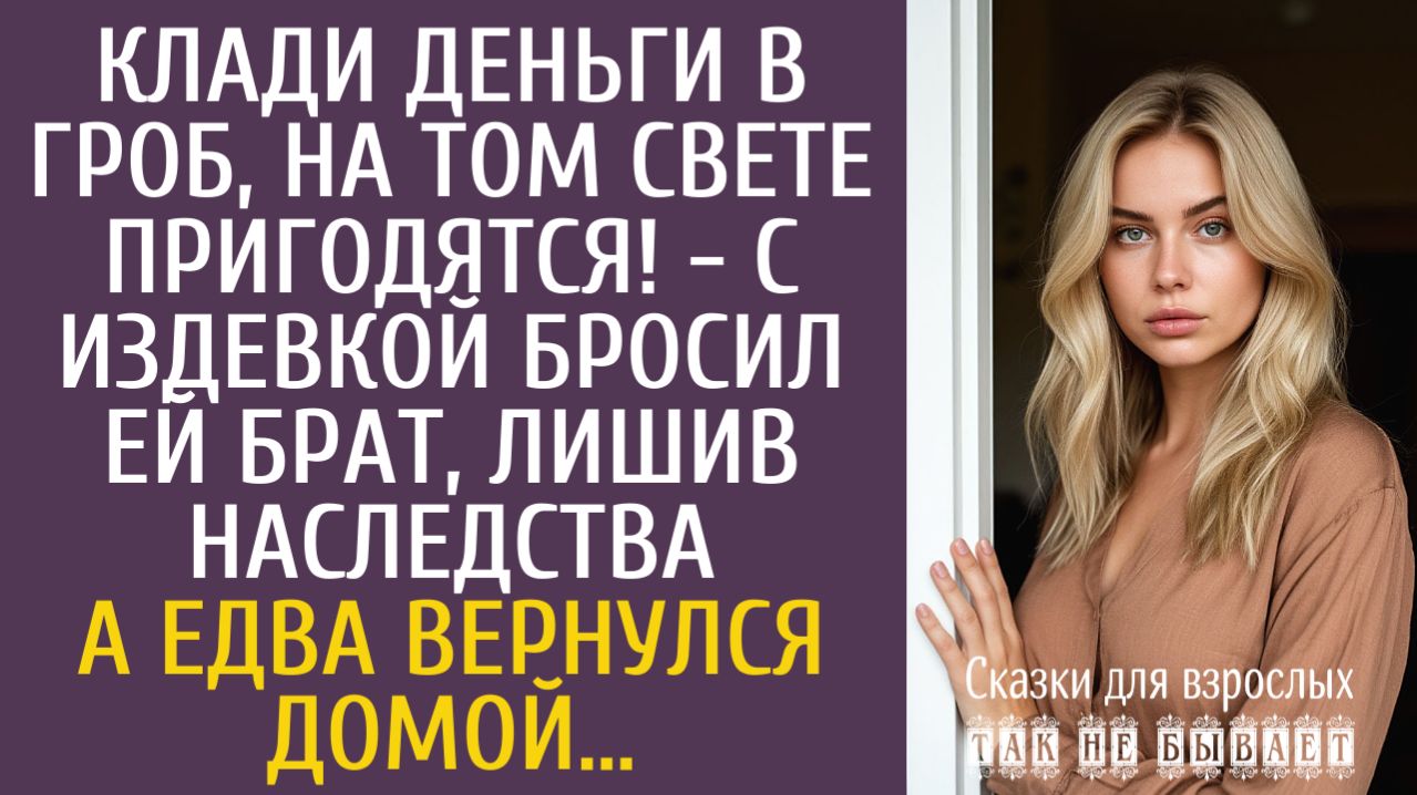 Истории из жизни Клади деньги в гроб, на том свете пригодятся! - бросил ей брат, лишив наследства…
