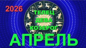 ГОРОСКОП на АПРЕЛЬ: ТЕЛЕЦ, ДЕВА, КОЗЕРОГ