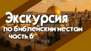 Экскурсия по библейским местам. Часть 6