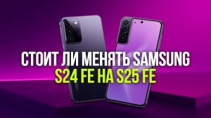 Samsung S25 FE vs S24 FE: стоит ли обновляться в 2026? Сравнение функций