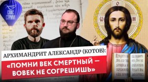 Архимандрит Александр (Котов): «Помни век смертный — вовек не согрешишь»