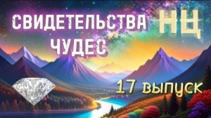 СВИДЕТЕЛЬСТВА ЧУДЕС (17 выпуск) @Nebesnaya_civiliz