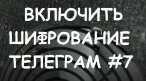 ВКЛЮЧИТЬ ШИФРОВАНИЕ ТЕЛЕГРАМ #7