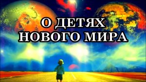 О ДЕТЯХ НОВОГО МИРА. Послание Богородицы...