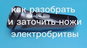 как разобрать и заточить ножи электробритвы