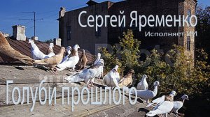 Песня "Голуби прошлого". Стихи Сергей Яременко, исполняет ИИ