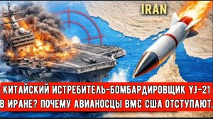 Китайский истребитель-бомбардировщик YJ-21 в Иране? Почему авианосцы ВМС США отступают.