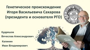 Калинин И., Кудряшов В. Генетическое происхождение Игоря Васильевича Сахарова. 12.03.2026. РНБ. СПб