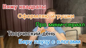 Творческий день | про мини-сериал | вяжу квадраты | оформляю игрушки