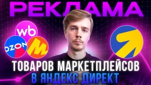 Настройка рекламы на маркетплейсы через Яндекс Директ. Озон, Вайлдберрис, Яндекс Маркет