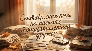 Сентябрьская пыль на письмах тридцатилетней дружбы / Грустные рассказы / Истории из жизни