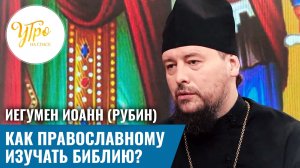 Игумен Иоанн (Рубин): как православному изучать Библию?