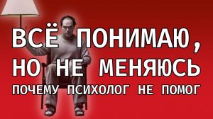 Я всё понимаю, но не меняюсь: главная ловушка психологии