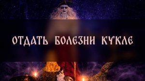 ОТДАТЬ БОЛЕЗНИ КУКЛЕ. ДЛЯ ВСЕХ ▴ ВЕДЬМИНА ИЗБА. ИНГА ХОСРОЕВА