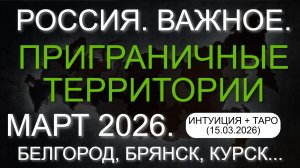 РОССИЯ. ВАЖНОЕ. ПРИГРАНИЧНЫЕ ТЕРРИТОРИИ. МАРТ 2026. ИНТУИЦИЯ + ТАРО (15.03.2026)