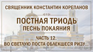 Часть 12 цикла «Постная Триодь - песнь покаяния» | о. Константин Корепанов (15.03.2026)