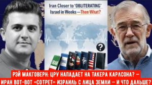 Рэй Макговерн: ЦРУ нападает на Такера Карлсона? — Иран вот-вот «СОТРЕТ» Израиль с лица земли — и что