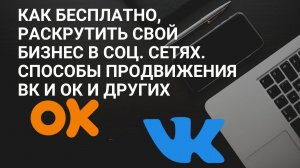 Как бесплатно, раскрутить свой бизнес в соц. сетях. Способы продвижения ВК и ОК и других.