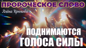 ПРОРОЧЕСКОЕ СЛОВО: ПОДНИМАЮТСЯ ГОЛОСА СИЛЫ. Алёна Крюкова