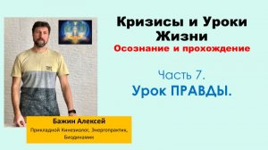 Урок ПРАВДЫ | Кризисы и уроки жизни. Осознание и прохождение. Часть 7 [Алексей Бажин]