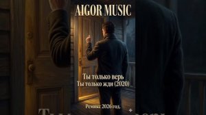 Айгор - _Ты только верь_ ты только жди_(2020) ремикс 2026 года_ песня на мои стихи