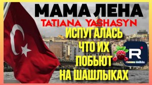 Мама Лена _Испугалась что их побьют на шашлыках _Tatiana Yashasyn _Turkish People _Из Турции _Обзор