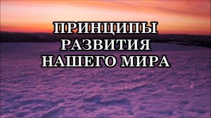 КАКОВЫ ПРИНЦИПЫ РАЗВИТИЯ НАШЕГО МИРА? Зачем мы сюда приходим? Кто виноват, что нам так трудно?