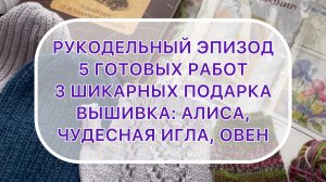 Влог (09.03-15.03) 5 готовых работ | 3 шикарных подарка | Вышивка: Алиса, Чудесная игла, Овен.