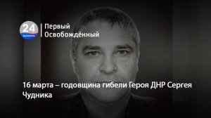 16 марта – годовщина гибели Героя ДНР Сергея Чудника. 16.03.2026