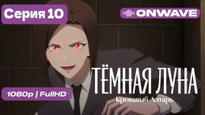 Тёмная луна: Кровавый алтарь - 10 серия [OnWave]