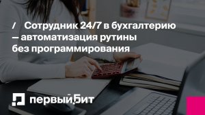 Сотрудник 24/7 в бухгалтерию — автоматизация рутины без программирования | Первый Бит