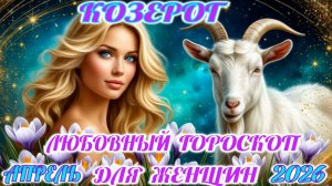 Козерог.  Любовный гороскоп  для женщин на апрель 2026 года.