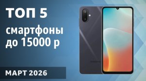 ТОП—5. Лучшие смартфоны до 15000 рублей. Март 2026 года. Рейтинг!