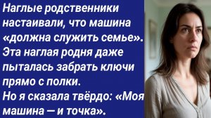 Истории со Смыслом/Наглые родственники настаивали, что машина «должна служить семье»....
