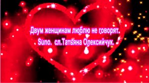 Двум женщинам люблю не говорят. Suno.  сл.Татьяна Олексийчук.