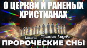 ПРОРОЧЕСКИЕ СНЫ О ЦЕРКВИ И РАНЕНЫХ ХРИСТИАНАХ.  Оксана, Татьяна Глазова