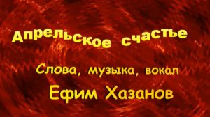 Апрельское счастье. Стихи, музыка, поёт: Ефим Хазанов. Монтаж клипа: Людмила Ураева