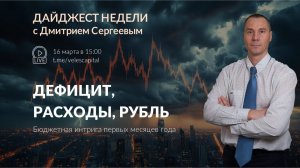 Дефицит, расходы, рубль: бюджетная интрига | Дайджест недели с Дмитрием Сергеевым 16.03.2026
