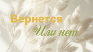 ОН ВЕРНЕТСЯ ИЛИ НЕТ ? ТАРО РАСКЛАД